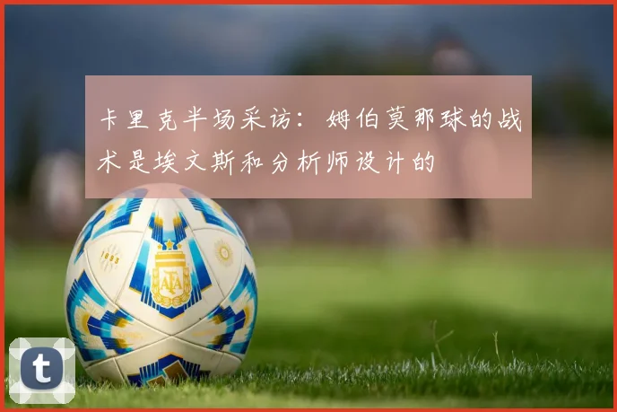 卡里克半场采访：姆伯莫那球的战术是埃文斯和分析师设计的