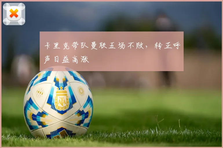 卡里克带队曼联五场不败，转正呼声日益高涨