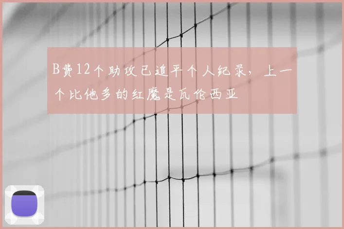 B费12个助攻已追平个人纪录，上一个比他多的红魔是瓦伦西亚