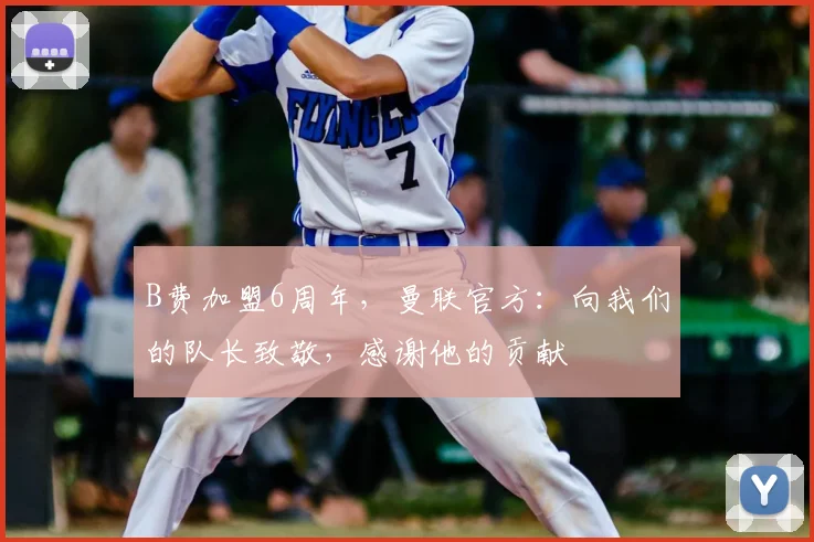 B费加盟6周年，曼联官方：向我们的队长致敬，感谢他的贡献