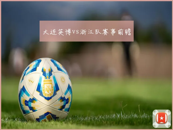 大连英博vs浙江队赛事前瞻