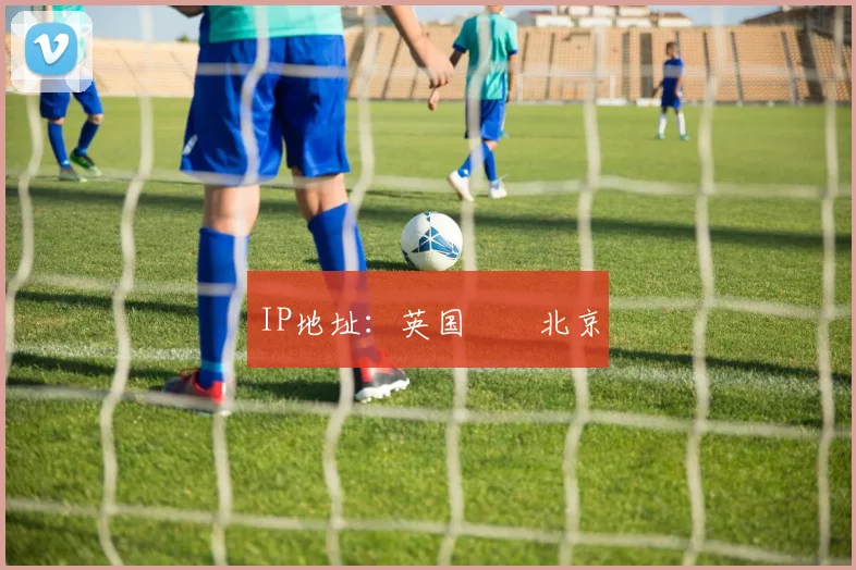 IP地址：英国➡️北京