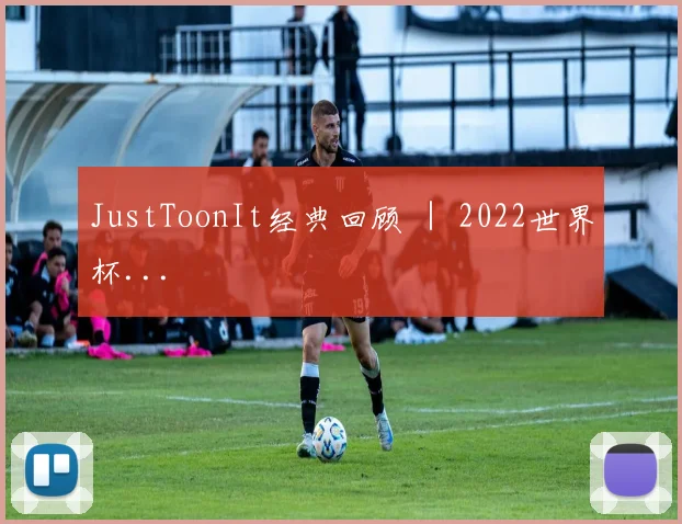 JustToonIt经典回顾 ｜ 2022世界杯...