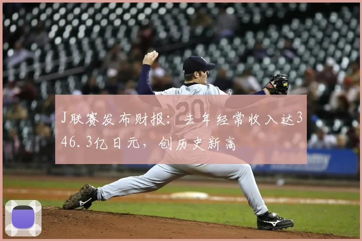 J联赛发布财报：去年经常收入达346.3亿日元，创历史新高
