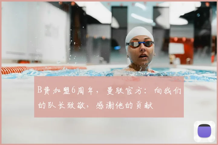 B费加盟6周年，曼联官方：向我们的队长致敬，感谢他的贡献