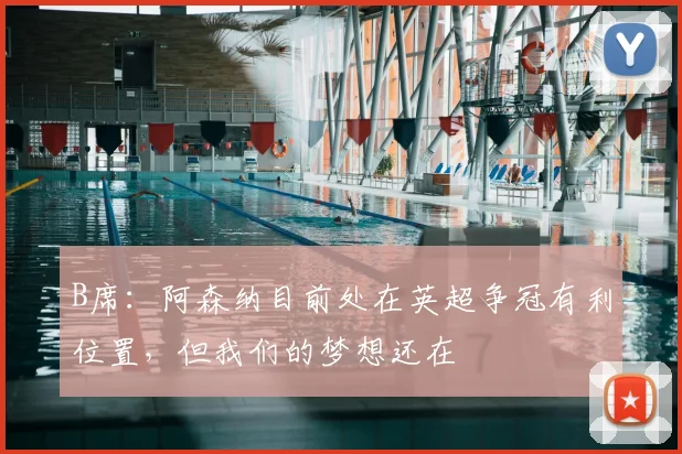 B席：阿森纳目前处在英超争冠有利位置，但我们的梦想还在